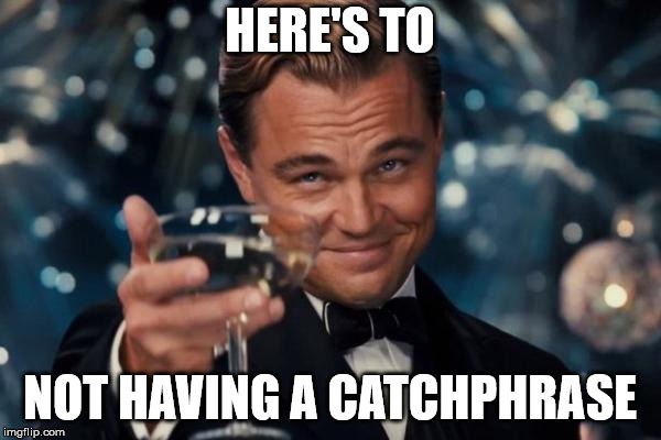 Leonardo Dicaprio Cheers Meme | HERE'S TO NOT HAVING A CATCHPHRASE | image tagged in memes,leonardo dicaprio cheers | made w/ Imgflip meme maker