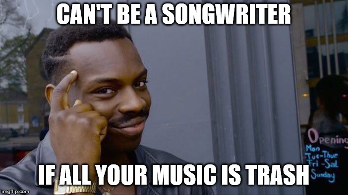 Roll Safe Think About It Meme | CAN'T BE A SONGWRITER IF ALL YOUR MUSIC IS TRASH | image tagged in memes,roll safe think about it | made w/ Imgflip meme maker