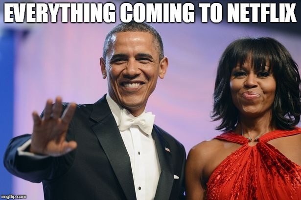 everything coming to netflix | EVERYTHING COMING TO NETFLIX | image tagged in barack and michelle obama,netflix,barack obama,michelle obama | made w/ Imgflip meme maker