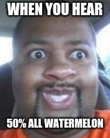 Watermelon | WHEN YOU HEAR; 50% ALL WATERMELON | image tagged in black,watermelon,spicy,boi,memes,funny memes | made w/ Imgflip meme maker