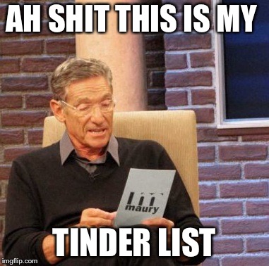 Tinder List
 | AH SHIT THIS IS MY; TINDER LIST | image tagged in memes,maury lie detector | made w/ Imgflip meme maker