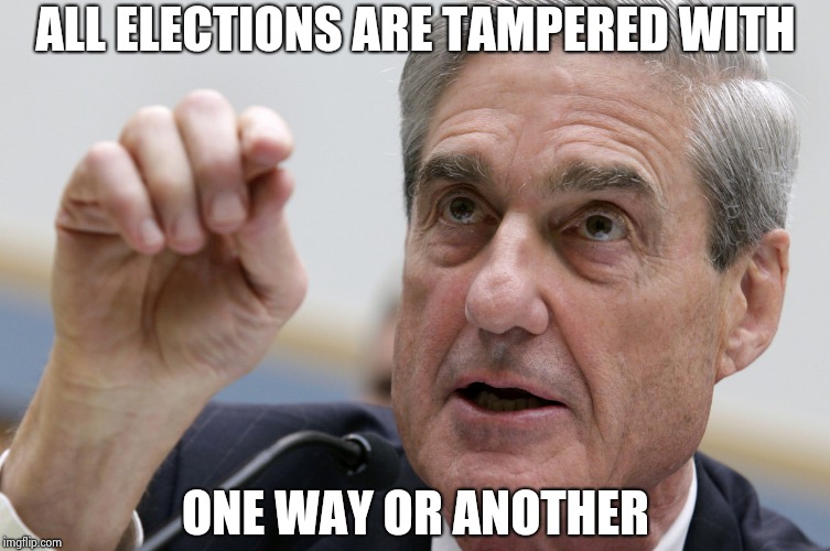 ALL ELECTIONS ARE TAMPERED WITH ONE WAY OR ANOTHER | image tagged in robert mueller penis size | made w/ Imgflip meme maker