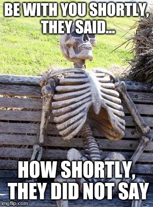Waiting Skeleton Meme | BE WITH YOU SHORTLY, THEY SAID... HOW SHORTLY, THEY DID NOT SAY | image tagged in memes,waiting skeleton | made w/ Imgflip meme maker