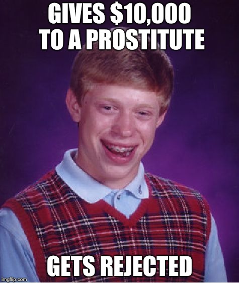 Bad Luck Brian | GIVES $10,000 TO A PROSTITUTE; GETS REJECTED | image tagged in memes,bad luck brian | made w/ Imgflip meme maker