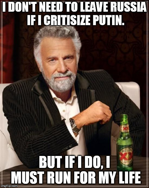 The Most Interesting Man In The World Meme | I DON'T NEED TO LEAVE RUSSIA IF I CRITISIZE PUTIN. BUT IF I DO, I MUST RUN FOR MY LIFE | image tagged in memes,the most interesting man in the world | made w/ Imgflip meme maker