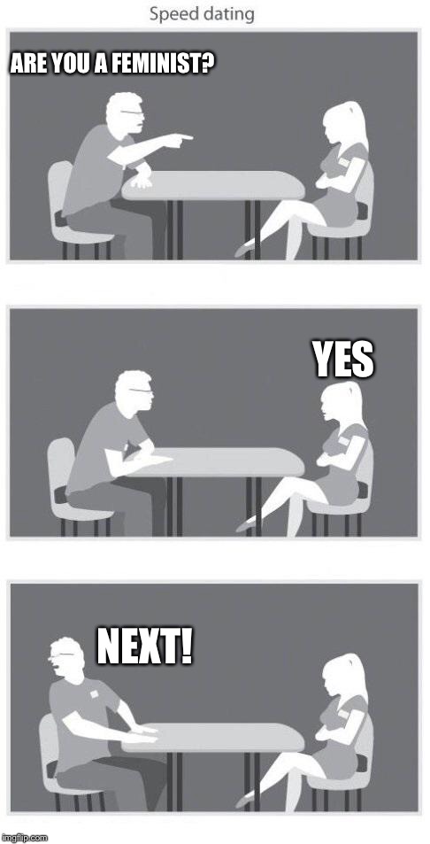 Speed dating | ARE YOU A FEMINIST? YES; NEXT! | image tagged in speed dating | made w/ Imgflip meme maker