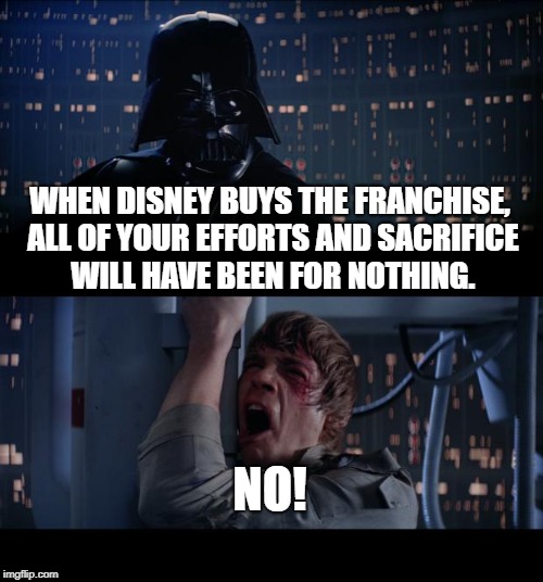 Star Wars No Meme | WHEN DISNEY BUYS THE FRANCHISE, ALL OF YOUR EFFORTS AND SACRIFICE WILL HAVE BEEN FOR NOTHING. NO! | image tagged in memes,star wars no | made w/ Imgflip meme maker
