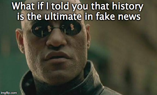 Matrix Morpheus Meme | What if I told you that history is the ultimate in fake news | image tagged in memes,matrix morpheus | made w/ Imgflip meme maker