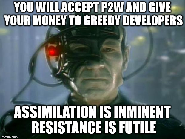 Locutus of Borg | YOU WILL ACCEPT P2W AND GIVE YOUR MONEY TO GREEDY DEVELOPERS; ASSIMILATION IS INMINENT RESISTANCE IS FUTILE | image tagged in locutus of borg | made w/ Imgflip meme maker