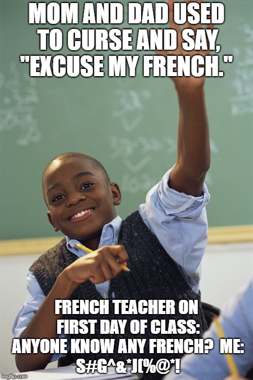 First day of French class | MOM AND DAD USED TO CURSE AND SAY, "EXCUSE MY FRENCH."; FRENCH TEACHER ON FIRST DAY OF CLASS: ANYONE KNOW ANY FRENCH?

ME: S#G^&*J(%@*! | image tagged in pick me,school meme,funny meme,funny | made w/ Imgflip meme maker