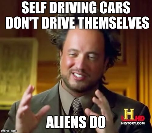 Ancient Aliens Meme | SELF DRIVING CARS DON'T DRIVE THEMSELVES; ALIENS DO | image tagged in memes,ancient aliens | made w/ Imgflip meme maker