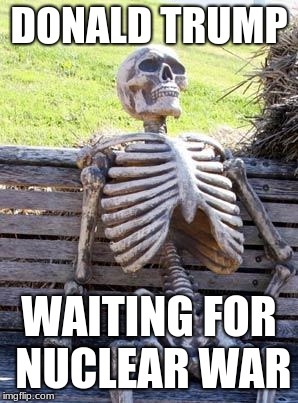 Waiting Skeleton | DONALD TRUMP; WAITING FOR NUCLEAR WAR | image tagged in memes,waiting skeleton | made w/ Imgflip meme maker