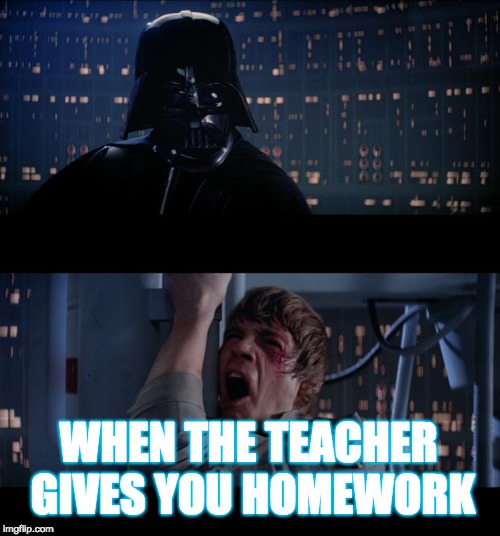 Star Wars No Meme | WHEN THE TEACHER GIVES YOU HOMEWORK | image tagged in memes,star wars no | made w/ Imgflip meme maker