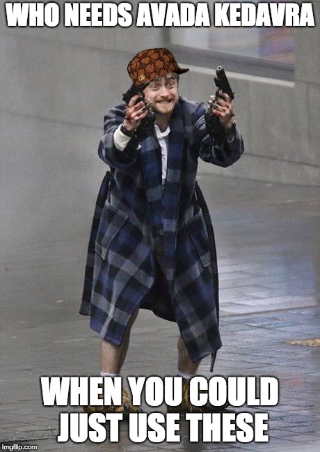 Harry Potter Guns | WHO NEEDS AVADA KEDAVRA; WHEN YOU COULD JUST USE THESE | image tagged in harry potter guns,scumbag | made w/ Imgflip meme maker