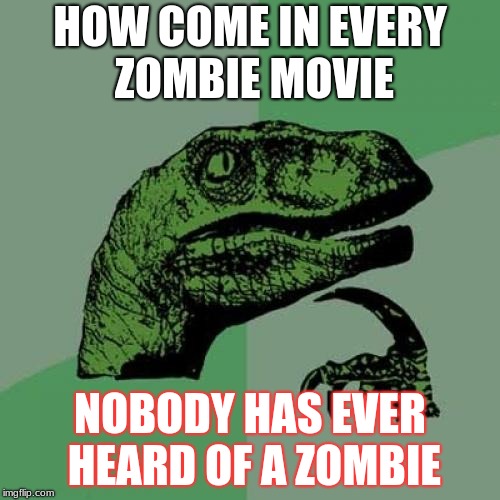 Philosoraptor | HOW COME IN EVERY ZOMBIE MOVIE; NOBODY HAS EVER HEARD OF A ZOMBIE | image tagged in memes,philosoraptor | made w/ Imgflip meme maker