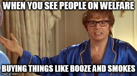 Maybe they could get on better times if they got their priorities straight? | WHEN YOU SEE PEOPLE ON WELFARE; BUYING THINGS LIKE BOOZE AND SMOKES | image tagged in memes,austin powers honestly | made w/ Imgflip meme maker