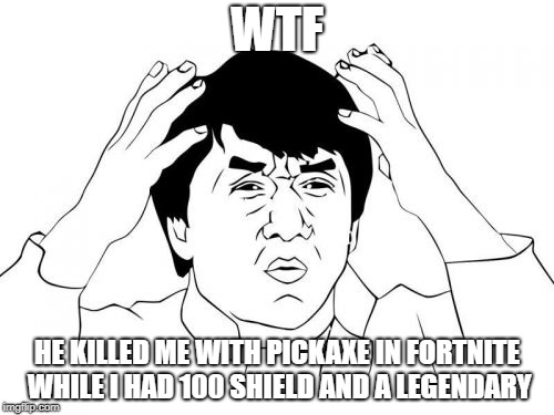 Jackie Chan WTF Meme | WTF; HE KILLED ME WITH PICKAXE IN FORTNITE WHILE I HAD 100 SHIELD AND A LEGENDARY | image tagged in memes,jackie chan wtf | made w/ Imgflip meme maker