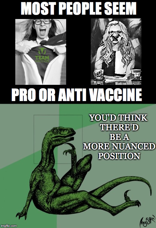 You'd Think... | MOST PEOPLE SEEM; PRO OR ANTI VACCINE; YOU'D THINK THERE'D BE A MORE NUANCED POSITION | image tagged in pro,anti,vaccine,nuanced,philosoraptor,position | made w/ Imgflip meme maker