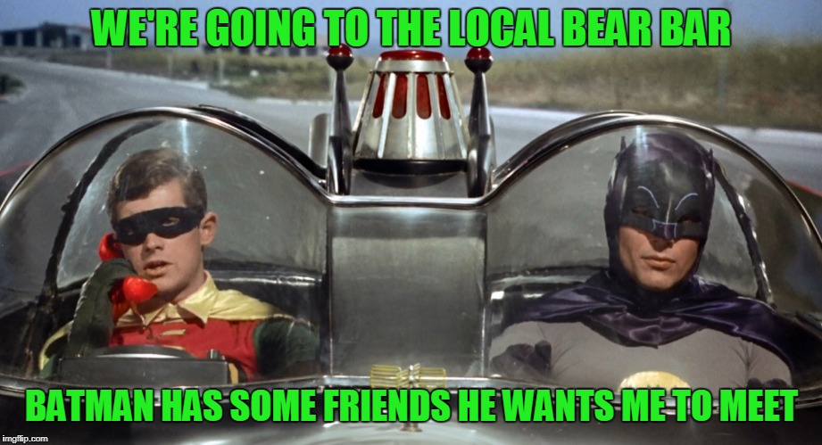 WE'RE GOING TO THE LOCAL BEAR BAR BATMAN HAS SOME FRIENDS HE WANTS ME TO MEET | made w/ Imgflip meme maker