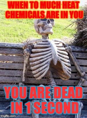 Waiting Skeleton Meme | WHEN TO MUCH HEAT CHEMICALS ARE IN YOU; YOU ARE DEAD IN 1 SECOND | image tagged in memes,waiting skeleton | made w/ Imgflip meme maker