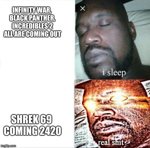 Sleeping Shaq Meme | INFINITY WAR, BLACK PANTHER, INCREDIBLES 2 ALL ARE COMING OUT; SHREK 69 COMING 2420 | image tagged in memes,sleeping shaq | made w/ Imgflip meme maker