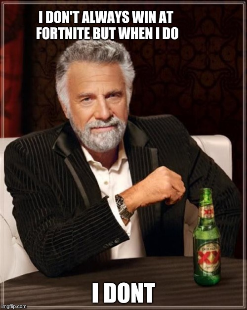 The Most Interesting Man In The World Meme | I DON'T ALWAYS WIN AT FORTNITE BUT WHEN I DO; I DONT | image tagged in memes,the most interesting man in the world | made w/ Imgflip meme maker