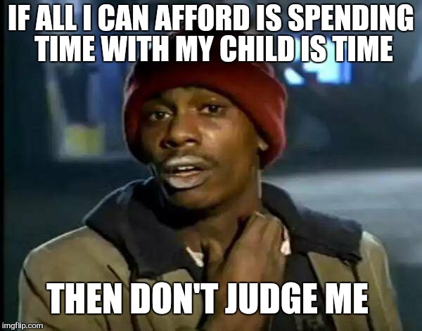 Y'all got any more time | IF ALL I CAN AFFORD IS SPENDING TIME WITH MY CHILD IS TIME; THEN DON'T JUDGE ME | image tagged in memes,y'all got any more of that,children,parents,birthday,good guy greg | made w/ Imgflip meme maker