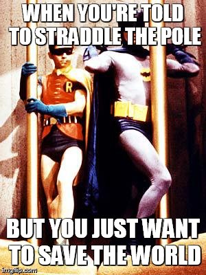 The dynamic duo straddling | WHEN YOU'RE TOLD TO STRADDLE THE POLE; BUT YOU JUST WANT TO SAVE THE WORLD | image tagged in batman pole,save the world,pole,robin,batman | made w/ Imgflip meme maker