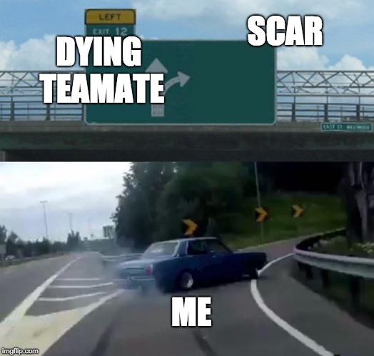 Left Exit 12 Off Ramp | DYING TEAMATE; SCAR; ME | image tagged in memes,left exit 12 off ramp | made w/ Imgflip meme maker