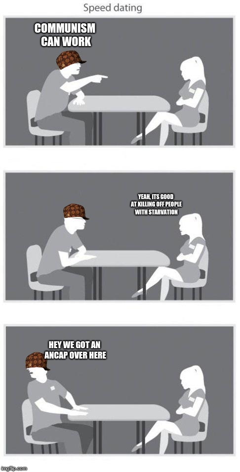 shes smart; hes double dumb | COMMUNISM CAN WORK; YEAH, ITS GOOD AT KILLING OFF PEOPLE WITH STARVATION; HEY WE GOT AN ANCAP OVER HERE | image tagged in speed dating,scumbag | made w/ Imgflip meme maker