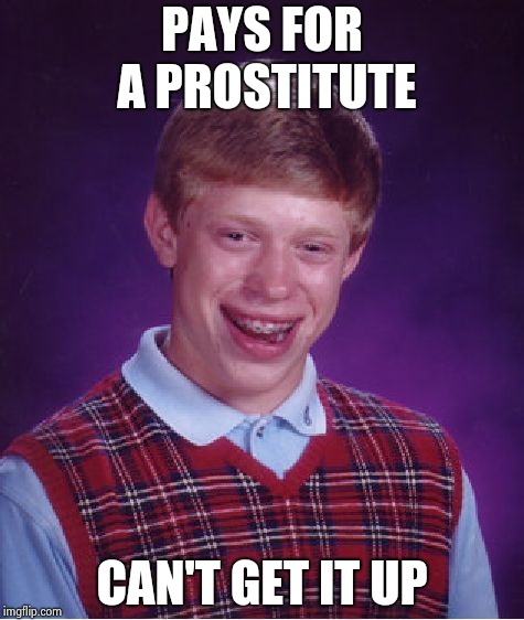 Bad Luck Brian Meme | PAYS FOR A PROSTITUTE CAN'T GET IT UP | image tagged in memes,bad luck brian | made w/ Imgflip meme maker