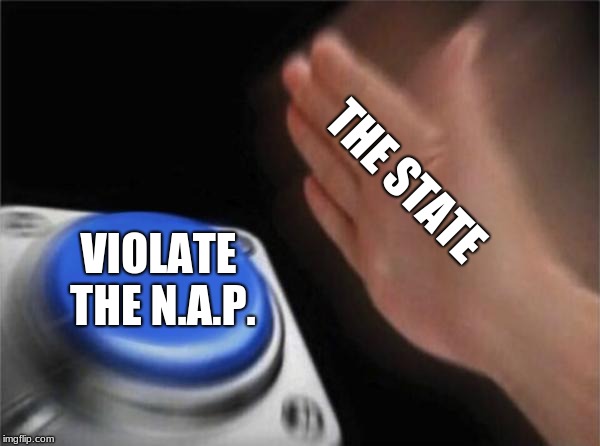 taxation is theft! | THE STATE; VIOLATE THE N.A.P. | image tagged in memes,blank nut button | made w/ Imgflip meme maker