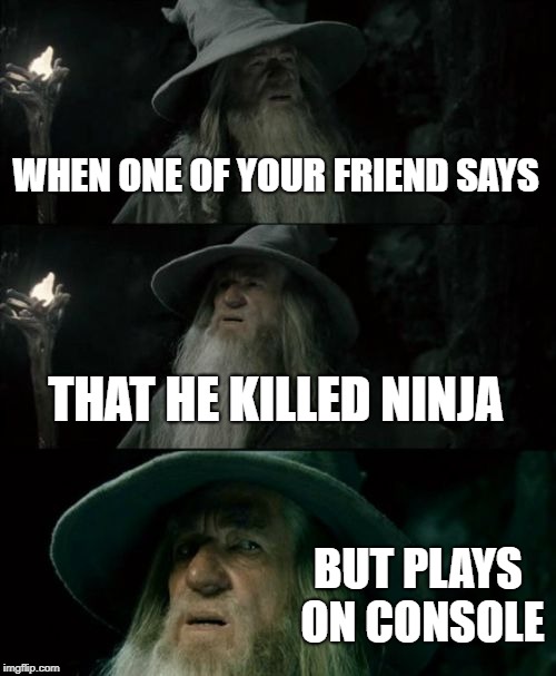 Confused Gandalf | WHEN ONE OF YOUR FRIEND SAYS; THAT HE KILLED NINJA; BUT PLAYS ON CONSOLE | image tagged in memes,confused gandalf | made w/ Imgflip meme maker