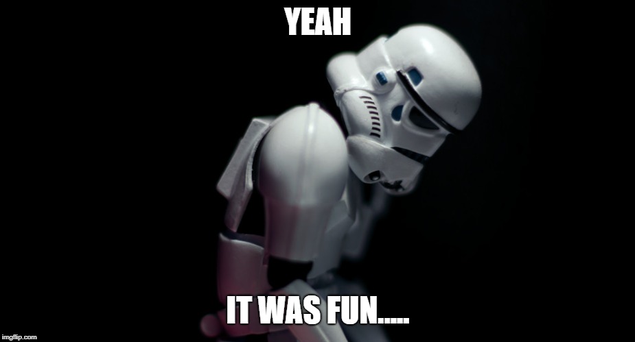 sad stormtropper | YEAH IT WAS FUN..... | image tagged in sad stormtropper | made w/ Imgflip meme maker