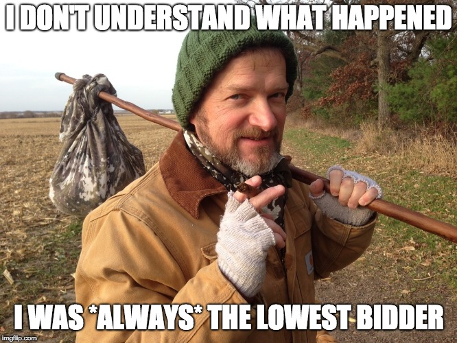 Hobo | I DON'T UNDERSTAND WHAT HAPPENED; I WAS *ALWAYS* THE LOWEST BIDDER | image tagged in hobo | made w/ Imgflip meme maker