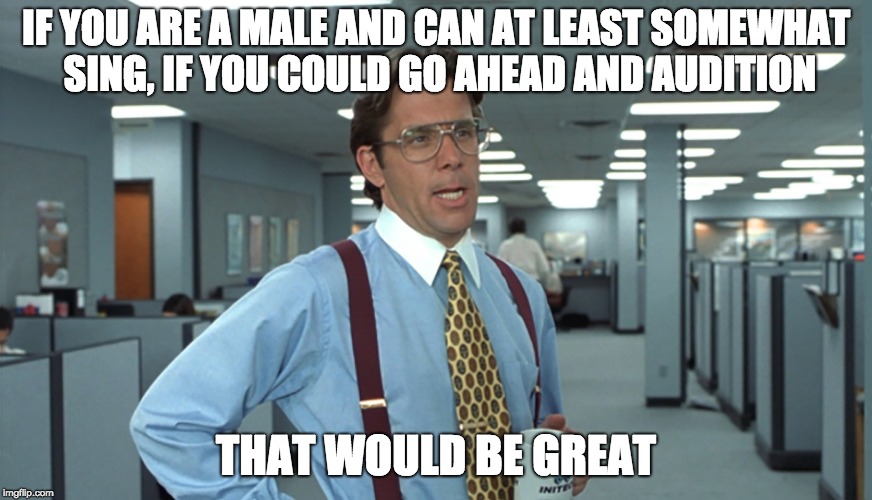 Office Space Bill Lumbergh | IF YOU ARE A MALE AND CAN AT LEAST SOMEWHAT SING, IF YOU COULD GO AHEAD AND AUDITION; THAT WOULD BE GREAT | image tagged in office space bill lumbergh | made w/ Imgflip meme maker