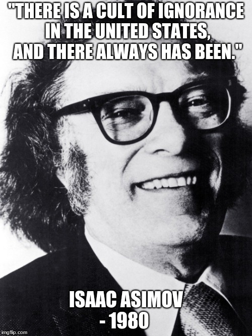 "THERE IS A CULT OF IGNORANCE IN THE UNITED STATES, AND THERE ALWAYS HAS BEEN."; ISAAC ASIMOV - 1980 | image tagged in isaac asimov | made w/ Imgflip meme maker