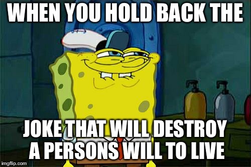 Don't You Squidward Meme | WHEN YOU HOLD BACK THE; JOKE THAT WILL DESTROY A PERSONS WILL TO LIVE | image tagged in memes,dont you squidward | made w/ Imgflip meme maker
