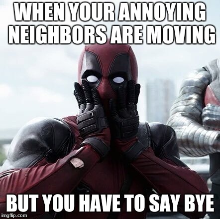 Deadpool Surprised Meme | WHEN YOUR ANNOYING NEIGHBORS ARE MOVING; BUT YOU HAVE TO SAY BYE | image tagged in memes,deadpool surprised | made w/ Imgflip meme maker