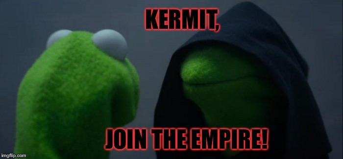 Evil Kermit Meme | KERMIT, JOIN THE EMPIRE! | image tagged in memes,evil kermit | made w/ Imgflip meme maker