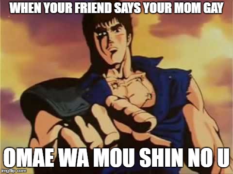 omae wa mou shindeiru | WHEN YOUR FRIEND SAYS YOUR MOM GAY; OMAE WA MOU SHIN NO U | image tagged in omae wa mou shindeiru | made w/ Imgflip meme maker