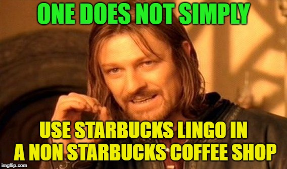 One Does Not Simply Meme | ONE DOES NOT SIMPLY USE STARBUCKS LINGO IN A NON STARBUCKS COFFEE SHOP | image tagged in memes,one does not simply | made w/ Imgflip meme maker