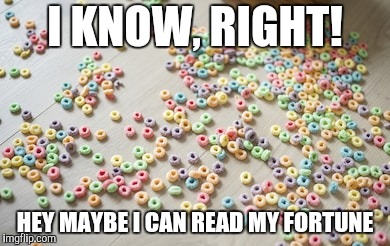 Trying to Open a New Bag-O-Loops Without Scissors  | I KNOW, RIGHT! HEY MAYBE I CAN READ MY FORTUNE | image tagged in cereal,spilled,fortune teller | made w/ Imgflip meme maker