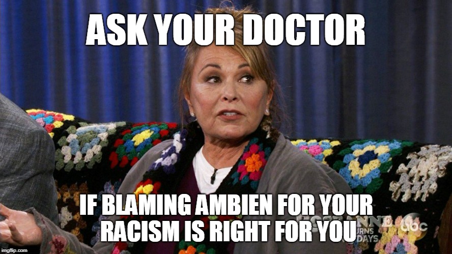 ASK YOUR DOCTOR; IF BLAMING AMBIEN FOR YOUR RACISM IS RIGHT FOR YOU | image tagged in roseanne,racist | made w/ Imgflip meme maker