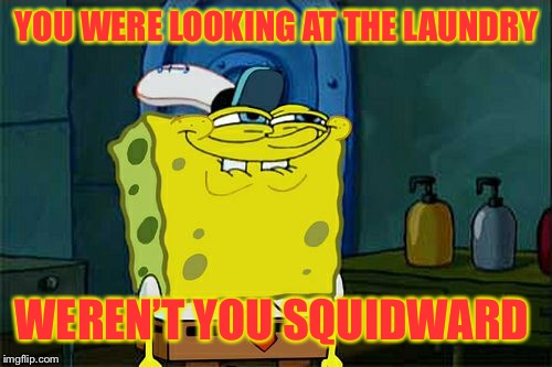 Don't You Squidward Meme | YOU WERE LOOKING AT THE LAUNDRY WEREN’T YOU SQUIDWARD | image tagged in memes,dont you squidward | made w/ Imgflip meme maker