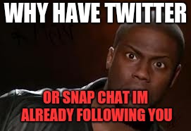 Kevin Hart | WHY HAVE TWITTER; OR SNAP CHAT IM ALREADY FOLLOWING YOU | image tagged in memes,kevin hart the hell | made w/ Imgflip meme maker