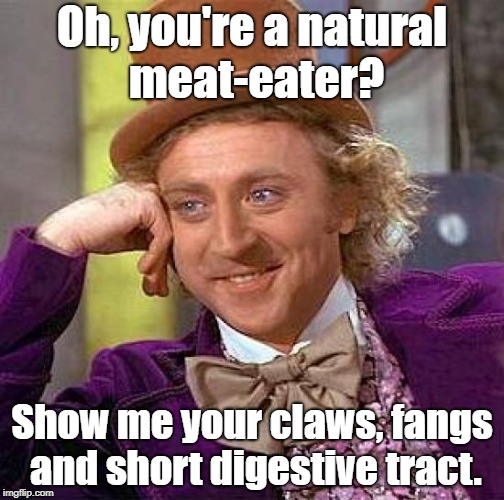 Creepy Condescending Wonka Meme | Oh, you're a natural meat-eater? Show me your claws, fangs and short digestive tract. | image tagged in memes,creepy condescending wonka | made w/ Imgflip meme maker