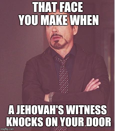 Face You Make Robert Downey Jr Meme | THAT FACE YOU MAKE WHEN; A JEHOVAH'S WITNESS KNOCKS ON YOUR DOOR | image tagged in memes,face you make robert downey jr | made w/ Imgflip meme maker