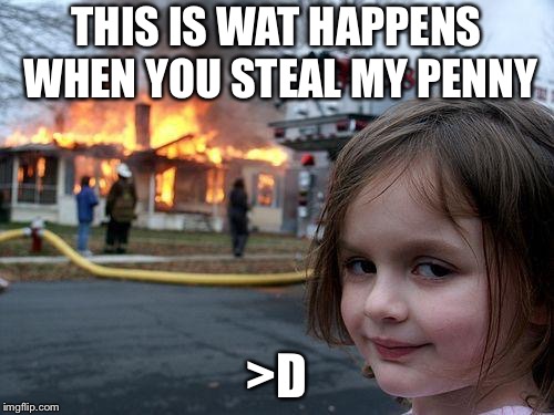 Disaster Girl | THIS IS WAT HAPPENS WHEN YOU STEAL MY PENNY; >D | image tagged in memes,disaster girl | made w/ Imgflip meme maker