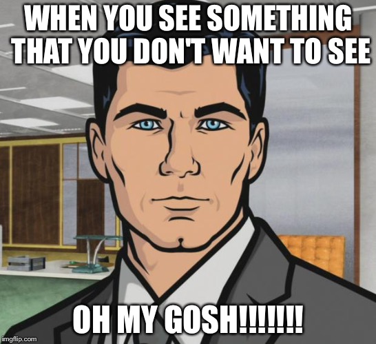 Archer | WHEN YOU SEE SOMETHING THAT YOU DON'T WANT TO SEE; OH MY GOSH!!!!!!! | image tagged in memes,archer | made w/ Imgflip meme maker